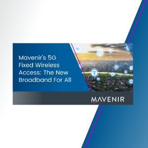 Mavenir’s 5G Fixed Wireless Access: The New Broadband For All